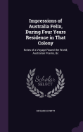 Impressions of Australia Felix, During Four Years Residence in That Colony: Notes of a Voyage Round the World; Australian Poems, &c