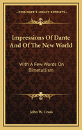 Impressions of Dante and of the New World: With a Few Words on Bimetallism