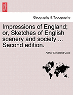 Impressions of England; Or, Sketches of English Scenery and Society ... Second Edition.