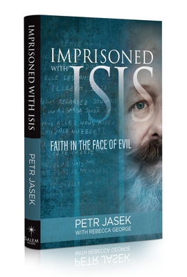 Imprisoned with Isis: Faith in the Face of Evil - Jasek, Petr, and George, Rebecca