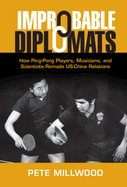 Improbable Diplomats: How Ping-Pong Players, Musicians, and Scientists Remade Us-China Relations