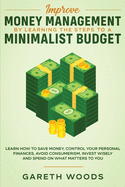 Improve Money Management by Learning the Steps to a Minimalist Budget: Learn How to Save Money, Control your Personal Finances, Avoid Consumerism, Invest Wisely and Spend on What Matters to You