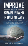 Improve Your Brain Power in Only 10 Days: A STEP-BY-STEP GUIDE to keeping your brain young AND improving your memory