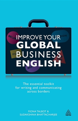 Improve Your Global Business English: The Essential Toolkit for Writing and Communicating Across Borders - Talbot, Fiona, and Bhattacharjee, Sudakshina