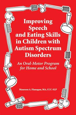 Improved Speech and Eating Skills in Children with Autism Spectrum Disorders: An Oral-Motor Program for Home and School - Flanagan, Maureen A.