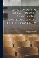 Improvements In Education, As It Respects The Industrious Classes Of The Community