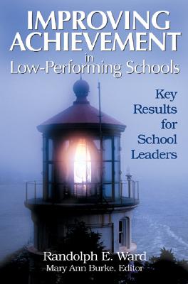 Improving Achievement in Low-Performing Schools: Key Results for School Leaders - Ward, Randolph E, and Burke, Editor Mary Ann