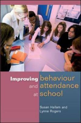 Improving Behaviour and Attendance at School - Hallam, Susan, Professor, and Rogers, Lynne