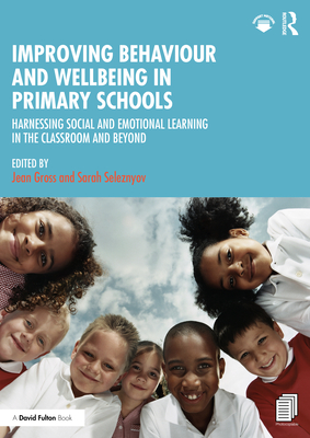 Improving Behaviour and Wellbeing in Primary Schools: Harnessing Social and Emotional Learning in the Classroom and Beyond - Gross, Jean (Editor), and Seleznyov, Sarah (Editor)