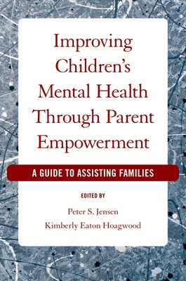 Improving Children's Mental Health Through Parent Empowerment: A Guide to Assisting Families - Jensen, Peter S, and Hoagwood, Kimberly