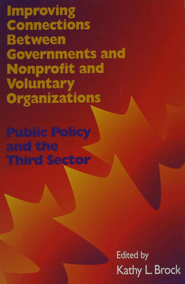 Improving Connections Between Governments, Nonprofit and Voluntary Organizations: Public Policy and the Third Sector Volume 66 - Brock, Kathy L