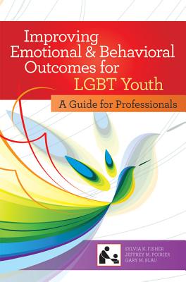 Improving Emotional and Behavioral Outcomes for LGBT Youth: A Guide for Professionals - Friedman, Robert, MD, Msc, (Med) (Editor), and Stroul, Elizabeth (Editor), and Fisher, Sylvia (Editor)
