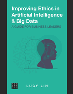 Improving Ethics in Artificial Intelligence & Big Data: A Guide for Business Leaders