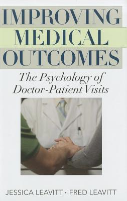 Improving Medical Outcomes: The Psychology of Doctor-Patient Visits - Leavitt, Jessica, and Leavitt, Fred