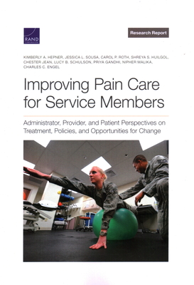 Improving Pain Care for Service Members: Administrator, Provider, and Patient Perspectives on Treatment, Policies, and Opportunities for Change - Hepner, Kimberly A, and Sousa, Jessica L, and Roth, Carol P
