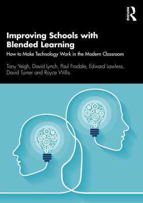 Improving Schools with Blended Learning: How to Make Technology Work in the Modern Classroom - Yeigh, Tony, and Lynch, David, and Fradale, Paul