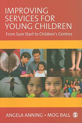 Improving Services for Young Children: From Sure Start to Children s Centres - Anning, Angela, Professor (Editor), and Ball, Mog (Editor)