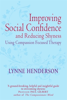 Improving Social Confidence and Reducing Shyness Using Compassion Focused Therapy: Series editor, Paul Gilbert - Henderson, Lynne