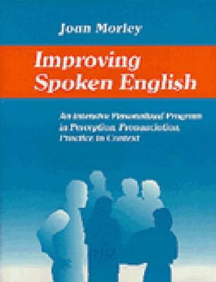 Improving Spoken English: An Intensive Personalized Program in Perception, Pronunciation, Practice in Context - Morley, Joan