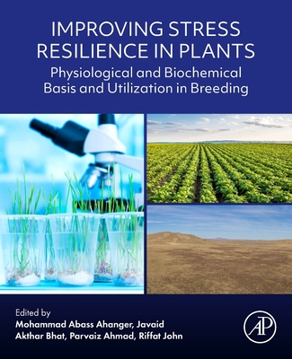 Improving Stress Resilience in Plants: Physiological and Biochemical Basis and Utilization in Breeding - Abass Ahanger, Mohammad (Editor), and Bhat, Javaid Akthar (Editor), and Ahmad, Parvaiz (Editor)