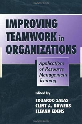 Improving Teamwork in Organizations: Applications of Resource Management Training - Salas, Eduardo, Dr., PhD (Editor), and Bowers, Clint A (Editor), and Edens, Eleana (Editor)