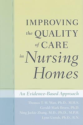 Improving the Quality of Care in Nursing Homes: An Evidence-Based Approach - Wan, Thomas T H, Professor, PhD, Mhs, and Breen, Gerald-Mark, and Zhang, Ning Jackie