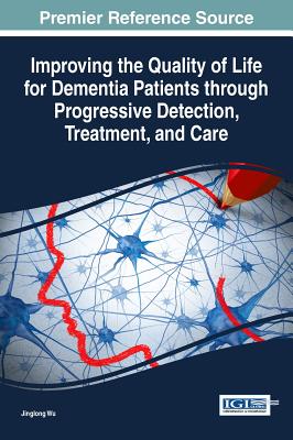 Improving the Quality of Life for Dementia Patients through Progressive Detection, Treatment, and Care - Wu, Jinglong (Editor)