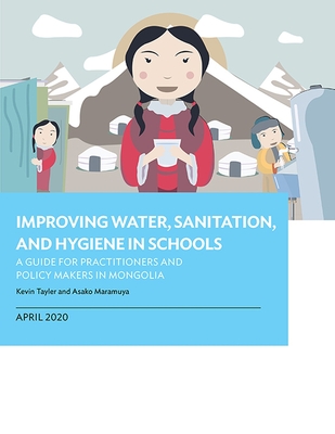 Improving Water, Sanitation, and Hygiene in Schools: A Guide for Practitioners and Policy Makers in Mongolia - Asian Development Bank, and Tayler, Kevin, and Maruyama, Asako