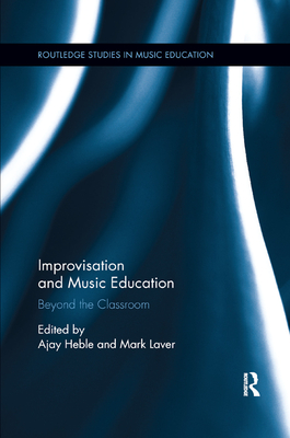 Improvisation and Music Education: Beyond the Classroom - Heble, Ajay (Editor), and Laver, Mark (Editor)