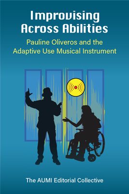 Improvising Across Abilities: Pauline Oliveros and the Adaptive Use Musical Instrument - Ciufo, Thomas (Editor), and Dvorak, Abbey L (Editor), and Haaheim, Kip (Editor)
