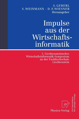 Impulse Aus Der Wirtschaftsinformatik: 5. Liechtensteinisches Wirtschaftsinformatik-Symposium an Der Fachhochschule Liechtenstein - Geberl, Stephan (Editor), and Weinmann, Siegfried (Editor), and Wiesner, Daniel F (Editor)