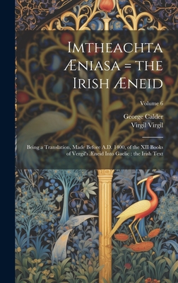 Imtheachta niasa = the Irish neid: Being a Translation, Made Before A.D. 1400, of the XII Books of Vergil's neid Into Gaelic: the Irish Text; Volume 6 - Calder, George, and Virgil, Virgil