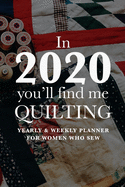 In 2020 You'll Find Me Quilting - Yearly And Weekly Planner For Women Who Sew: Gift Organizer For Sewing Women