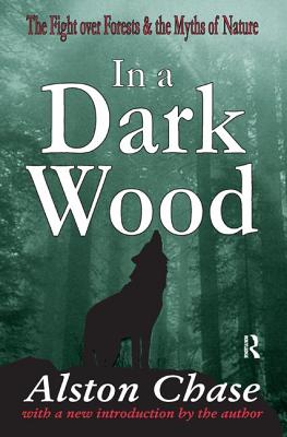 In a Dark Wood: A Critical History of the Fight Over Forests - Chase, Alston