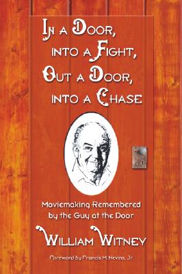 In a Door, Into a Fight, Out a Door, Into a Chase: Moviemaking Remembered by the Guy at the Door - Witney, William