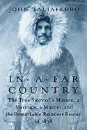 In a Far Country: The True Story of a Mission, a Marriage, and the Remarkable Reindeer Rescue of 1898 - Taliaferro, John
