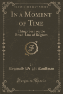 In a Moment of Time: Things Seen on the Bread-Line of Belgium (Classic Reprint)