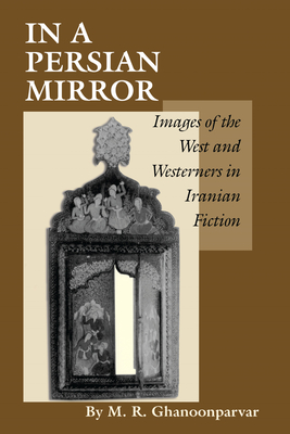 In a Persian Mirror: Images of the West and Westerners in Iranian Fiction - Ghanoonparvar, M R