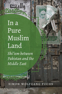 In a Pure Muslim Land: Shi'ism Between Pakistan and the Middle East
