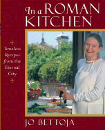 In a Roman Kitchen: Timeless Recipes from the Eternal City - Bettoja, Jo, and Batterberry, Michael (Foreword by), and Destefanis, Paolo (Photographer)