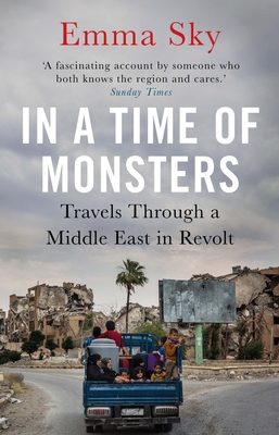 In A Time Of Monsters: Travels Through a Middle East in Revolt - Sky, Emma