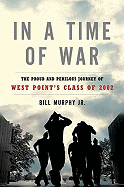 In a Time of War: The Proud and Perilous Journey of West Point's Class of 2002 - Murphy, Bill, Jr.