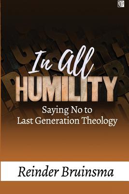 In All Humility: Saying No to Last Generation Theology - Bruinsma, Reinder