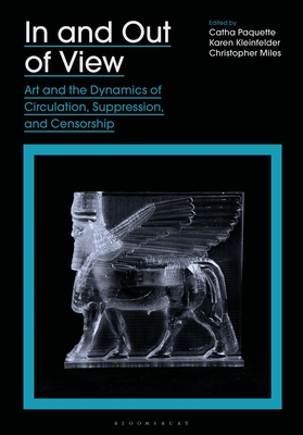 In and Out of View: Art and the Dynamics of Circulation, Suppression, and Censorship - Paquette, Catha (Editor), and Kleinfelder, Karen (Editor), and Miles, Christopher (Editor)