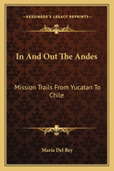 In And Out The Andes: Mission Trails From Yucatan To Chile