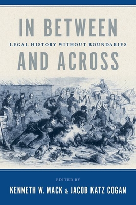 In Between and Across: Legal History Without Boundaries - Mack, Kenneth W (Editor), and Katz Cogan, Jacob (Editor)