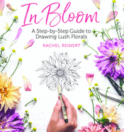 In Bloom: A Step-By-Step Guide to Drawing Lush Florals - An Easy How-To-Draw Flowers Book for Beginners