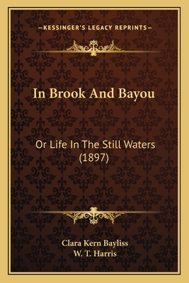 In Brook and Bayou: Or Life in the Still Waters (1897) - Bayliss, Clara Kern, and Harris, W T (Introduction by)