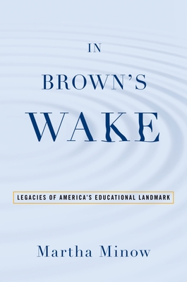 In Brown's Wake: Legacies of America's Educational Landmark - Minow, Martha, Prof.