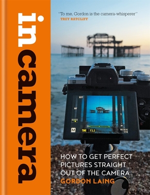 In Camera: How to Get Perfect Pictures Straight Out of the Camera - Laing, Gordon